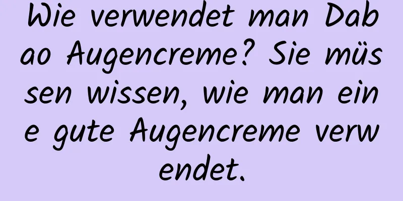 Wie verwendet man Dabao Augencreme? Sie müssen wissen, wie man eine gute Augencreme verwendet.