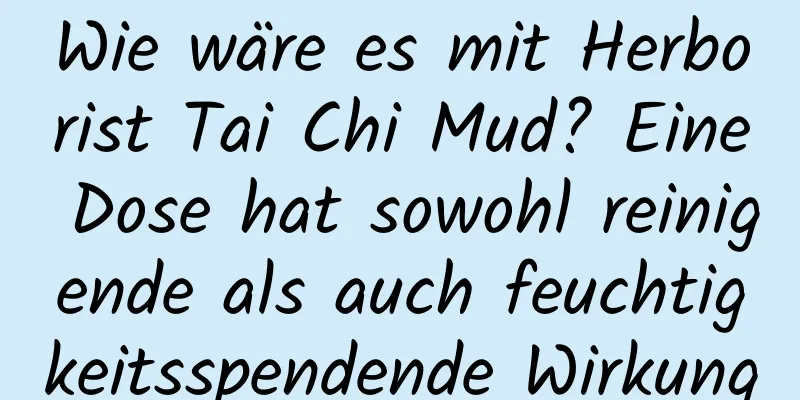 Wie wäre es mit Herborist Tai Chi Mud? Eine Dose hat sowohl reinigende als auch feuchtigkeitsspendende Wirkung