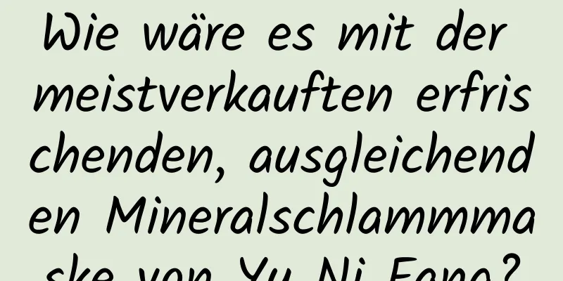 Wie wäre es mit der meistverkauften erfrischenden, ausgleichenden Mineralschlammmaske von Yu Ni Fang?