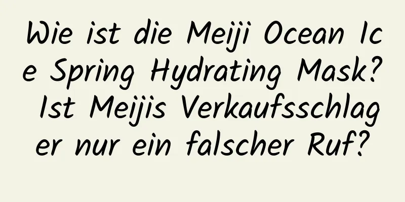 Wie ist die Meiji Ocean Ice Spring Hydrating Mask? Ist Meijis Verkaufsschlager nur ein falscher Ruf?