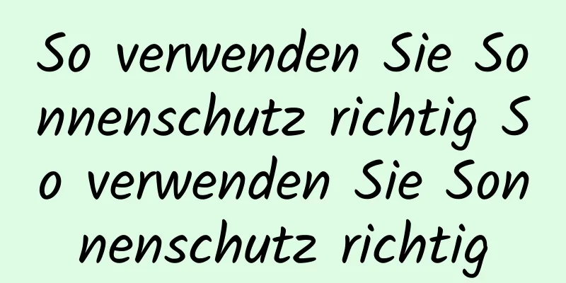 So verwenden Sie Sonnenschutz richtig So verwenden Sie Sonnenschutz richtig