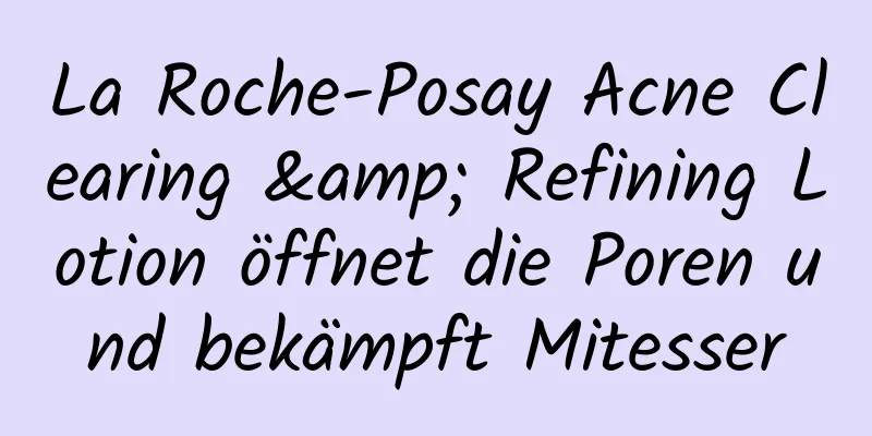 La Roche-Posay Acne Clearing & Refining Lotion öffnet die Poren und bekämpft Mitesser