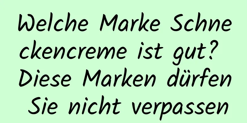 Welche Marke Schneckencreme ist gut? Diese Marken dürfen Sie nicht verpassen