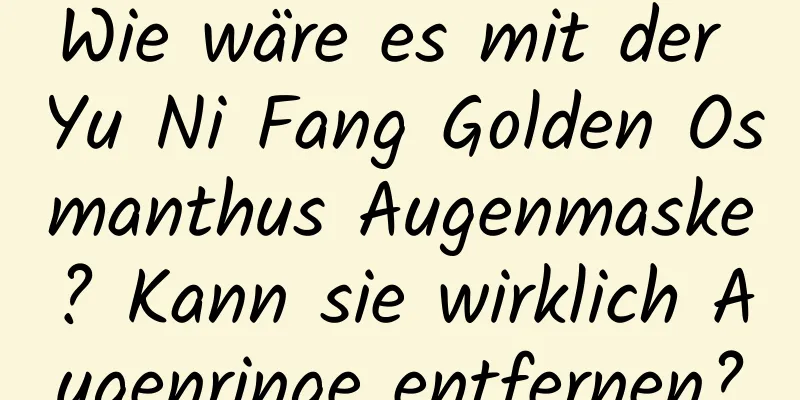 Wie wäre es mit der Yu Ni Fang Golden Osmanthus Augenmaske? Kann sie wirklich Augenringe entfernen?