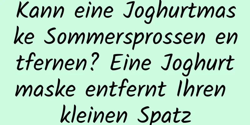 Kann eine Joghurtmaske Sommersprossen entfernen? Eine Joghurtmaske entfernt Ihren kleinen Spatz
