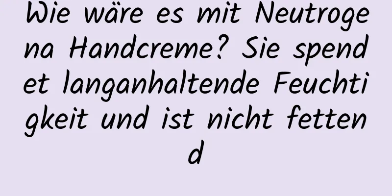 Wie wäre es mit Neutrogena Handcreme? Sie spendet langanhaltende Feuchtigkeit und ist nicht fettend