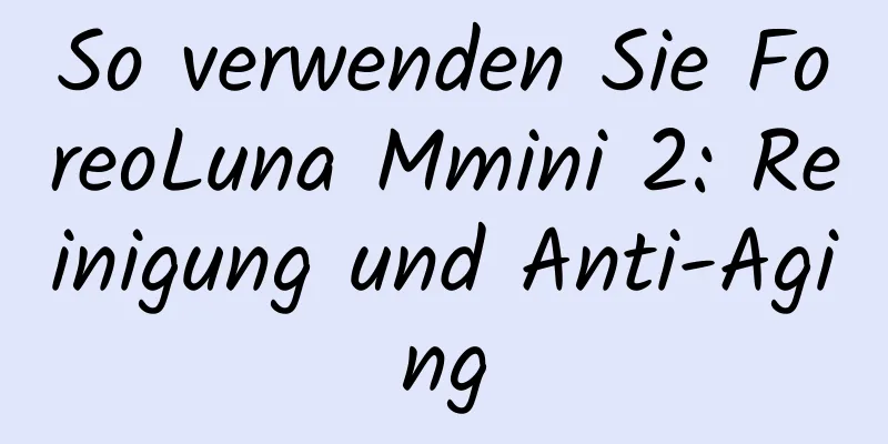 So verwenden Sie ForeoLuna Mmini 2: Reinigung und Anti-Aging