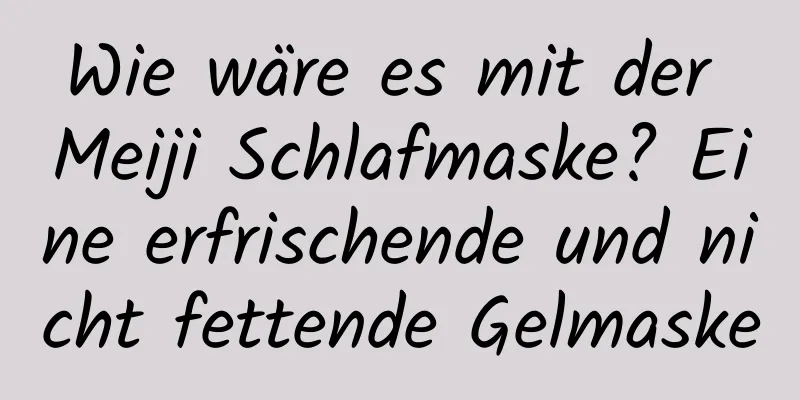 Wie wäre es mit der Meiji Schlafmaske? Eine erfrischende und nicht fettende Gelmaske