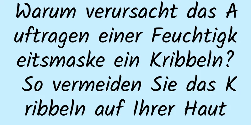 Warum verursacht das Auftragen einer Feuchtigkeitsmaske ein Kribbeln? So vermeiden Sie das Kribbeln auf Ihrer Haut