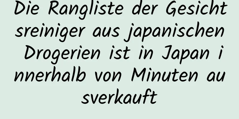 Die Rangliste der Gesichtsreiniger aus japanischen Drogerien ist in Japan innerhalb von Minuten ausverkauft