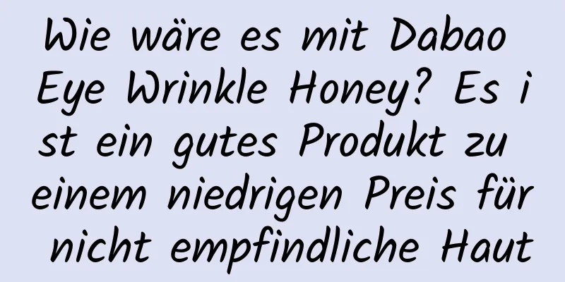Wie wäre es mit Dabao Eye Wrinkle Honey? Es ist ein gutes Produkt zu einem niedrigen Preis für nicht empfindliche Haut
