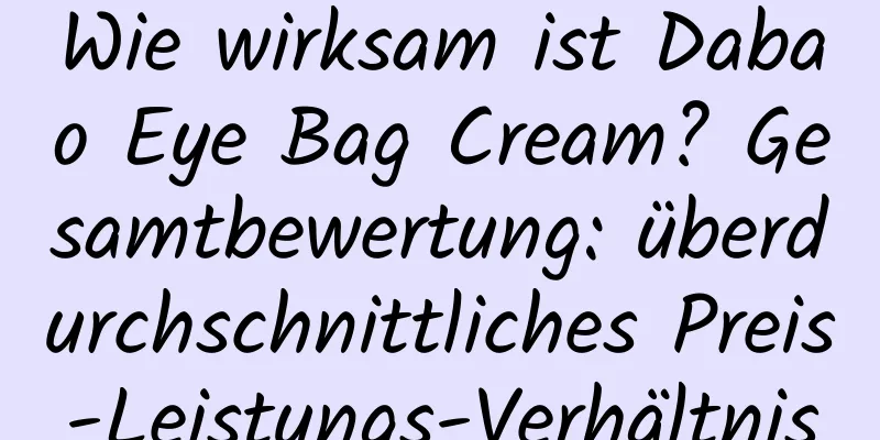 Wie wirksam ist Dabao Eye Bag Cream? Gesamtbewertung: überdurchschnittliches Preis-Leistungs-Verhältnis
