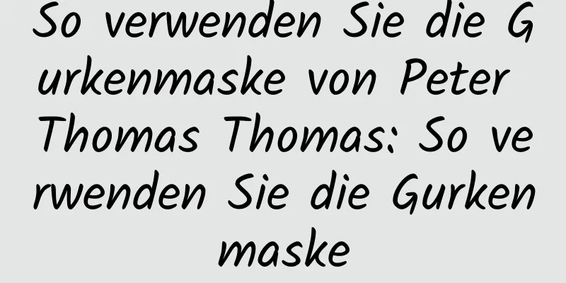 So verwenden Sie die Gurkenmaske von Peter Thomas Thomas: So verwenden Sie die Gurkenmaske