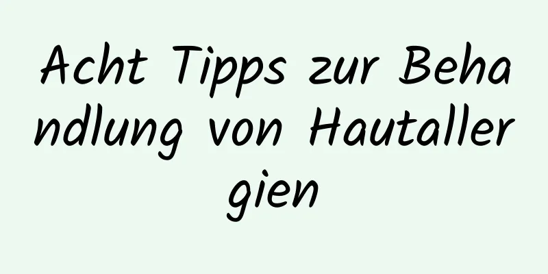 Acht Tipps zur Behandlung von Hautallergien
