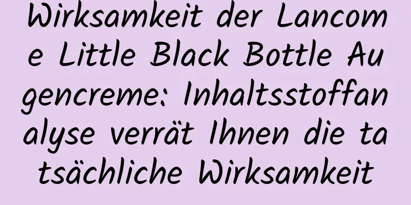 Wirksamkeit der Lancome Little Black Bottle Augencreme: Inhaltsstoffanalyse verrät Ihnen die tatsächliche Wirksamkeit