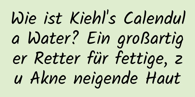 Wie ist Kiehl's Calendula Water? Ein großartiger Retter für fettige, zu Akne neigende Haut