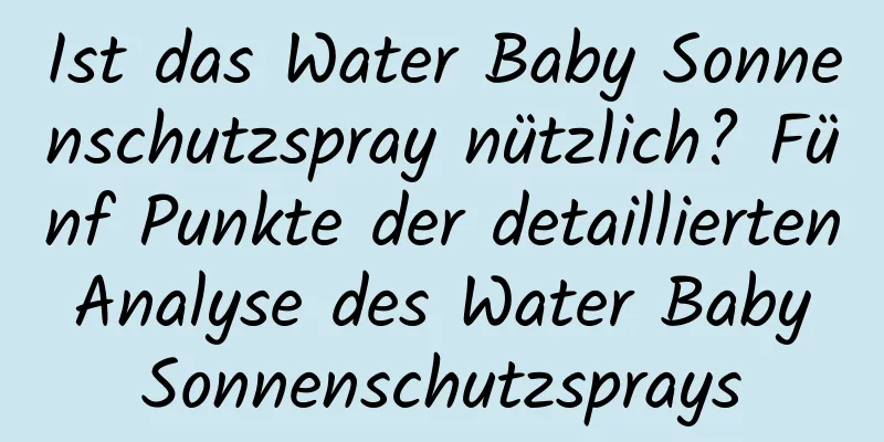 Ist das Water Baby Sonnenschutzspray nützlich? Fünf Punkte der detaillierten Analyse des Water Baby Sonnenschutzsprays
