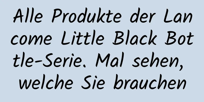 Alle Produkte der Lancome Little Black Bottle-Serie. Mal sehen, welche Sie brauchen