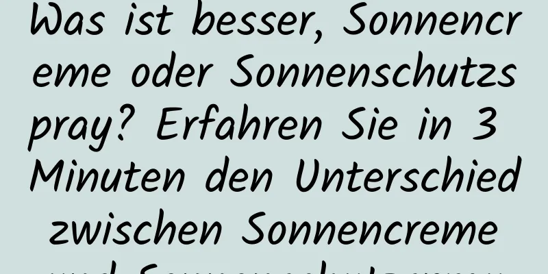 Was ist besser, Sonnencreme oder Sonnenschutzspray? Erfahren Sie in 3 Minuten den Unterschied zwischen Sonnencreme und Sonnenschutzspray