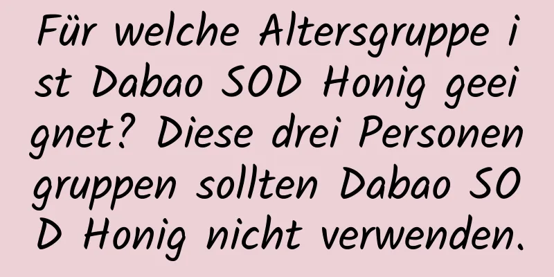 Für welche Altersgruppe ist Dabao SOD Honig geeignet? Diese drei Personengruppen sollten Dabao SOD Honig nicht verwenden.