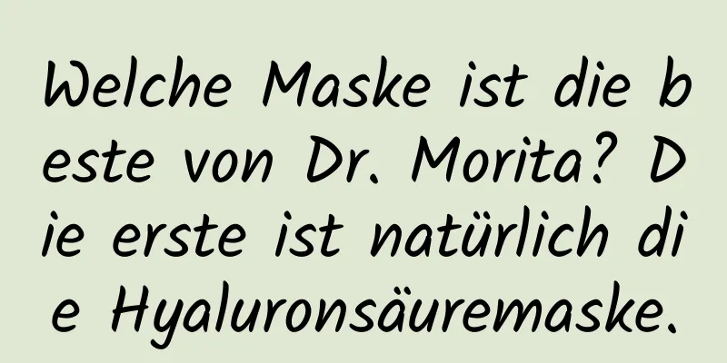 Welche Maske ist die beste von Dr. Morita? Die erste ist natürlich die Hyaluronsäuremaske.