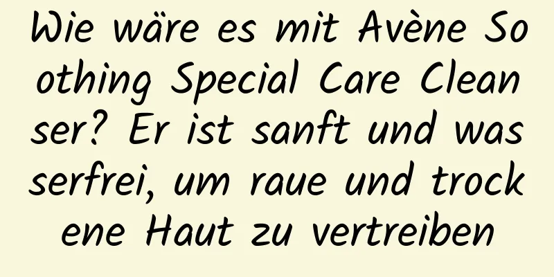 Wie wäre es mit Avène Soothing Special Care Cleanser? Er ist sanft und wasserfrei, um raue und trockene Haut zu vertreiben