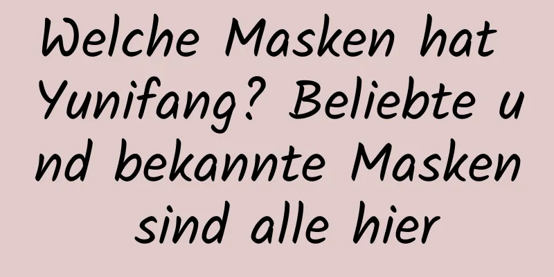 Welche Masken hat Yunifang? Beliebte und bekannte Masken sind alle hier