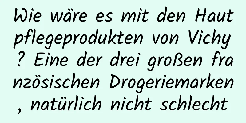 Wie wäre es mit den Hautpflegeprodukten von Vichy? Eine der drei großen französischen Drogeriemarken, natürlich nicht schlecht