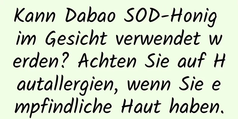 Kann Dabao SOD-Honig im Gesicht verwendet werden? Achten Sie auf Hautallergien, wenn Sie empfindliche Haut haben.
