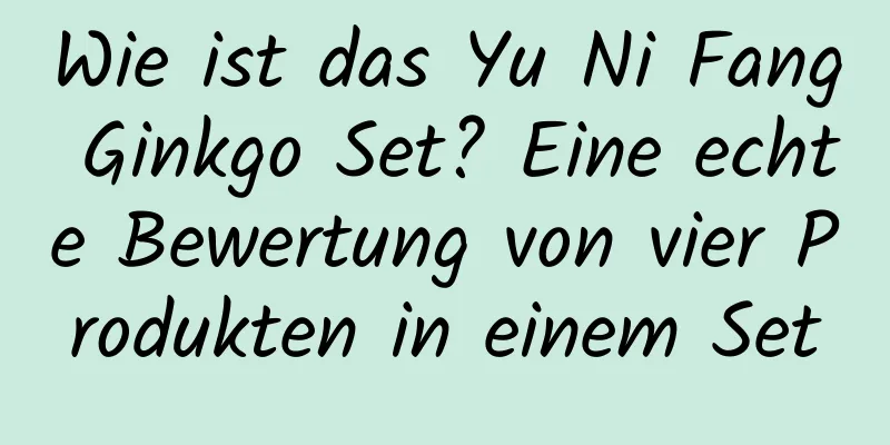 Wie ist das Yu Ni Fang Ginkgo Set? Eine echte Bewertung von vier Produkten in einem Set