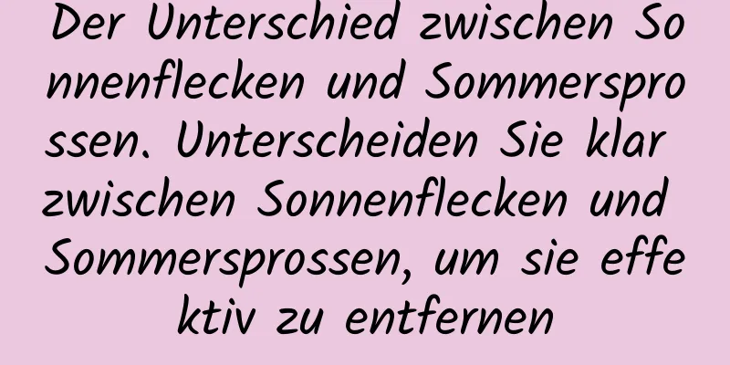 Der Unterschied zwischen Sonnenflecken und Sommersprossen. Unterscheiden Sie klar zwischen Sonnenflecken und Sommersprossen, um sie effektiv zu entfernen