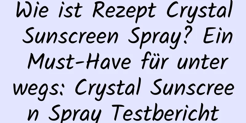 Wie ist Rezept Crystal Sunscreen Spray? Ein Must-Have für unterwegs: Crystal Sunscreen Spray Testbericht