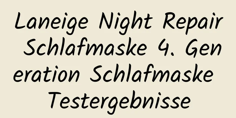 Laneige Night Repair Schlafmaske 4. Generation Schlafmaske Testergebnisse