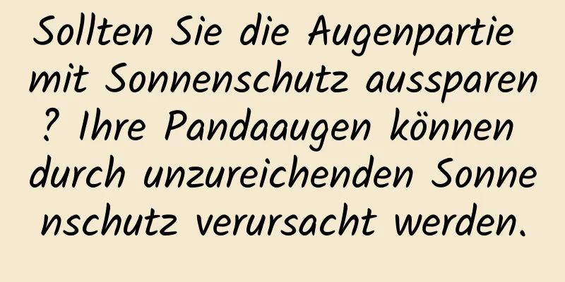 Sollten Sie die Augenpartie mit Sonnenschutz aussparen? Ihre Pandaaugen können durch unzureichenden Sonnenschutz verursacht werden.
