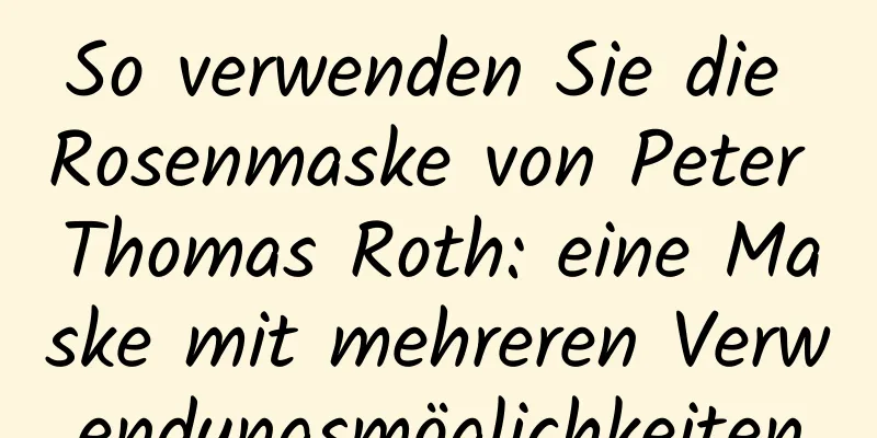 So verwenden Sie die Rosenmaske von Peter Thomas Roth: eine Maske mit mehreren Verwendungsmöglichkeiten