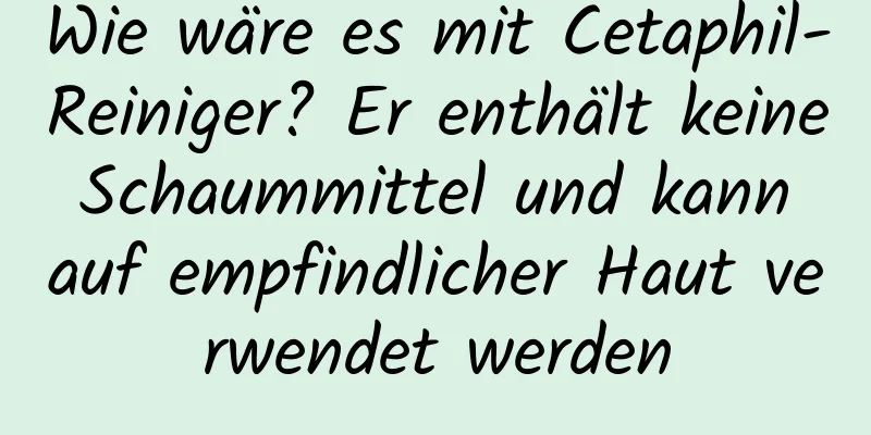 Wie wäre es mit Cetaphil-Reiniger? Er enthält keine Schaummittel und kann auf empfindlicher Haut verwendet werden
