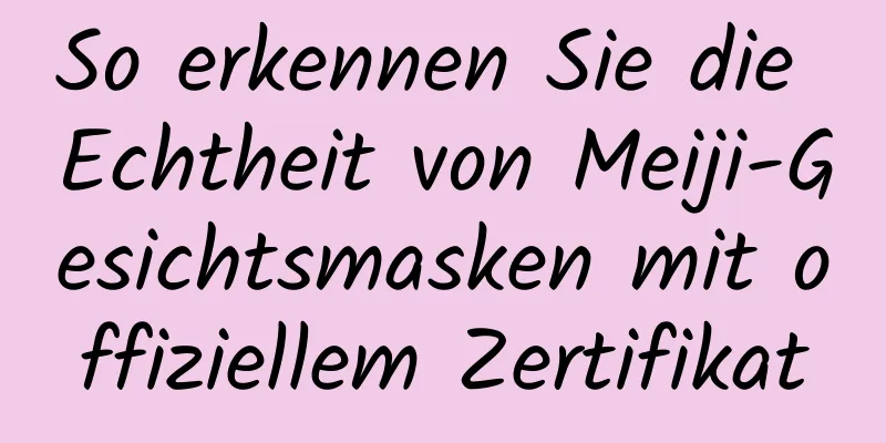 So erkennen Sie die Echtheit von Meiji-Gesichtsmasken mit offiziellem Zertifikat