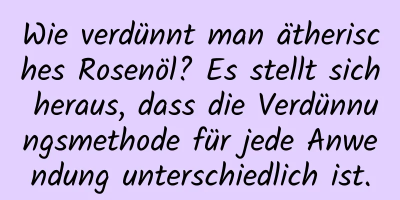 Wie verdünnt man ätherisches Rosenöl? Es stellt sich heraus, dass die Verdünnungsmethode für jede Anwendung unterschiedlich ist.