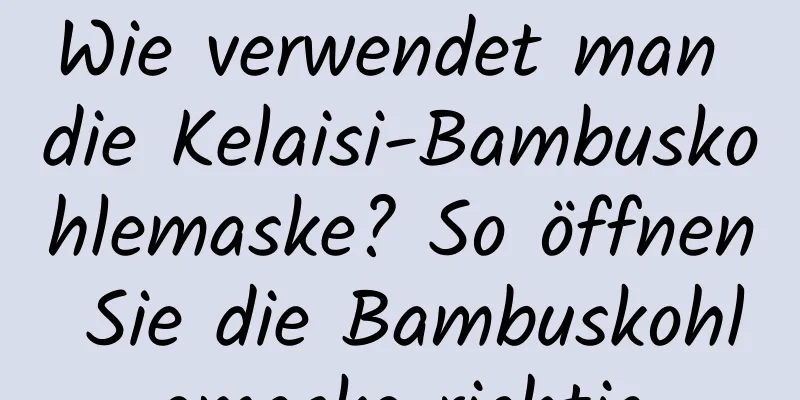 Wie verwendet man die Kelaisi-Bambuskohlemaske? So öffnen Sie die Bambuskohlemaske richtig