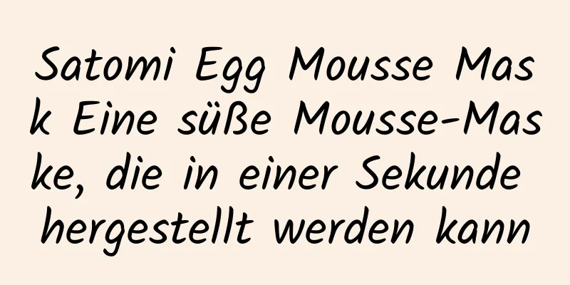 Satomi Egg Mousse Mask Eine süße Mousse-Maske, die in einer Sekunde hergestellt werden kann