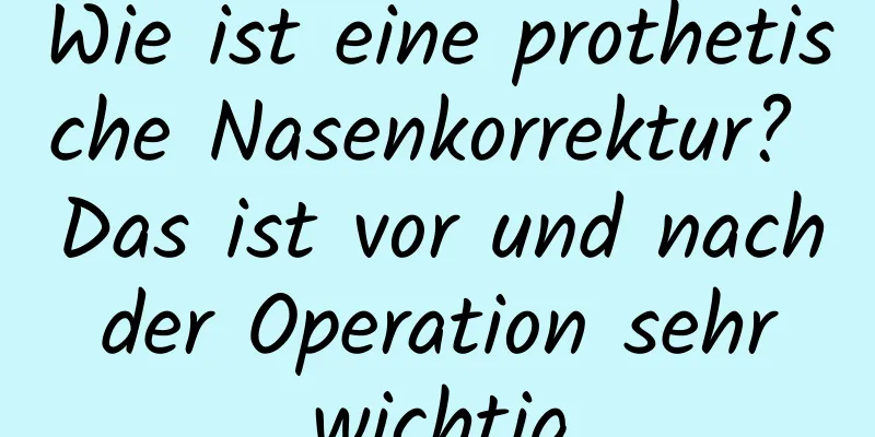 Wie ist eine prothetische Nasenkorrektur? Das ist vor und nach der Operation sehr wichtig