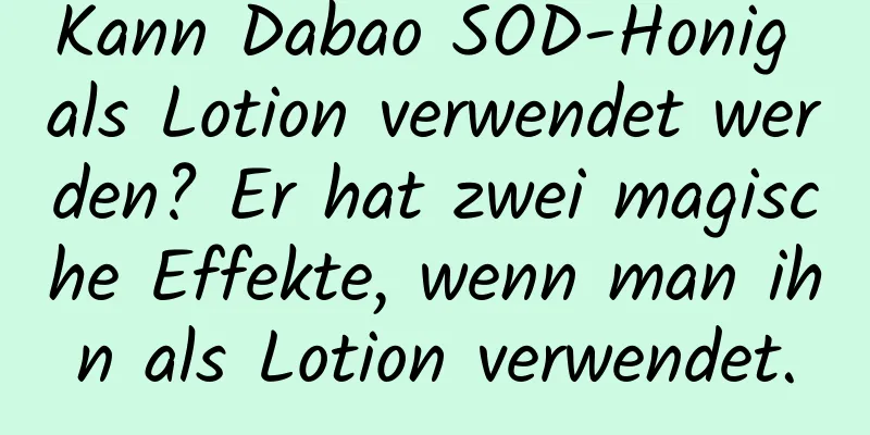 Kann Dabao SOD-Honig als Lotion verwendet werden? Er hat zwei magische Effekte, wenn man ihn als Lotion verwendet.