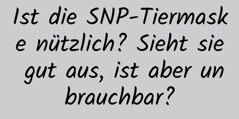 Ist die SNP-Tiermaske nützlich? Sieht sie gut aus, ist aber unbrauchbar?