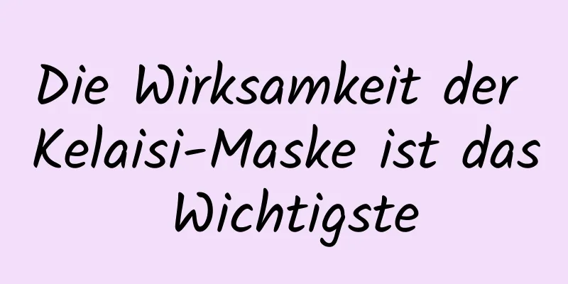 Die Wirksamkeit der Kelaisi-Maske ist das Wichtigste