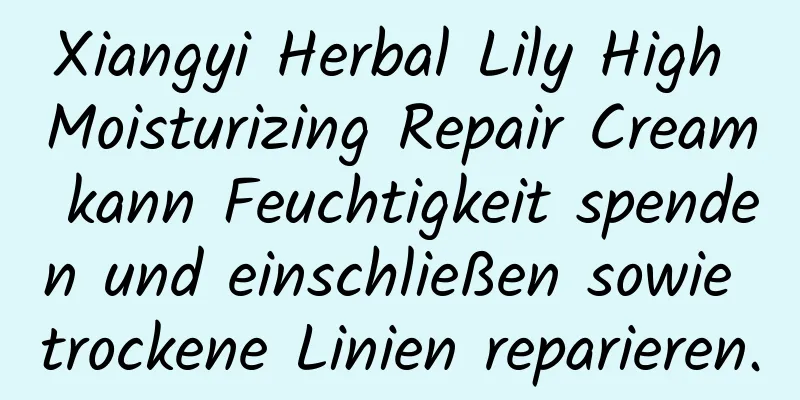 Xiangyi Herbal Lily High Moisturizing Repair Cream kann Feuchtigkeit spenden und einschließen sowie trockene Linien reparieren.