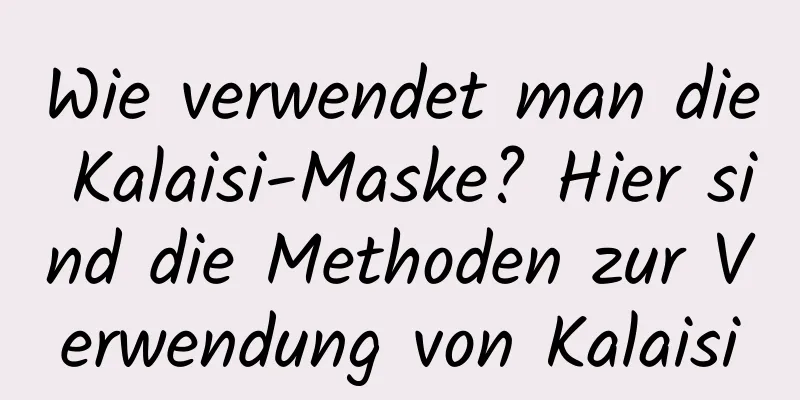 Wie verwendet man die Kalaisi-Maske? Hier sind die Methoden zur Verwendung von Kalaisi