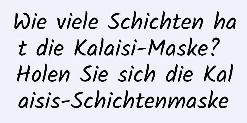 Wie viele Schichten hat die Kalaisi-Maske? Holen Sie sich die Kalaisis-Schichtenmaske