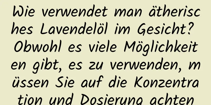 Wie verwendet man ätherisches Lavendelöl im Gesicht? Obwohl es viele Möglichkeiten gibt, es zu verwenden, müssen Sie auf die Konzentration und Dosierung achten