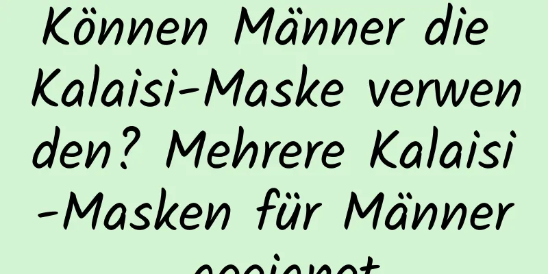 Können Männer die Kalaisi-Maske verwenden? Mehrere Kalaisi-Masken für Männer geeignet