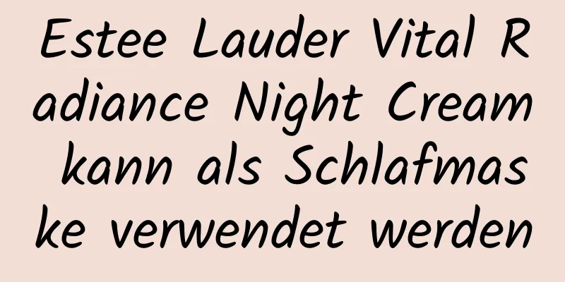 Estee Lauder Vital Radiance Night Cream kann als Schlafmaske verwendet werden